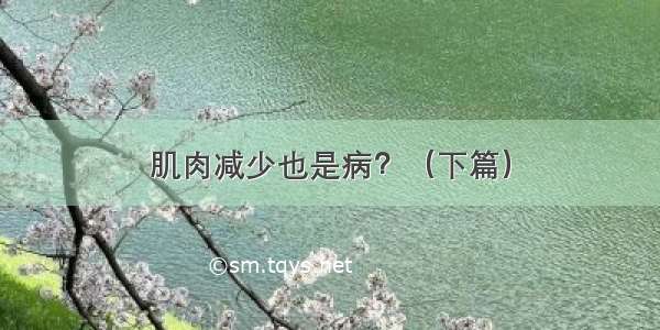 肌肉减少也是病？（下篇）