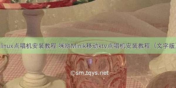 linux点唱机安装教程 咪哒Minik移动ktv点唱机安装教程（文字版）