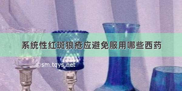 系统性红斑狼疮应避免服用哪些西药