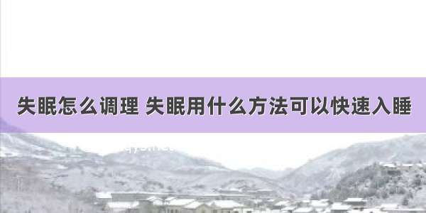 失眠怎么调理 失眠用什么方法可以快速入睡