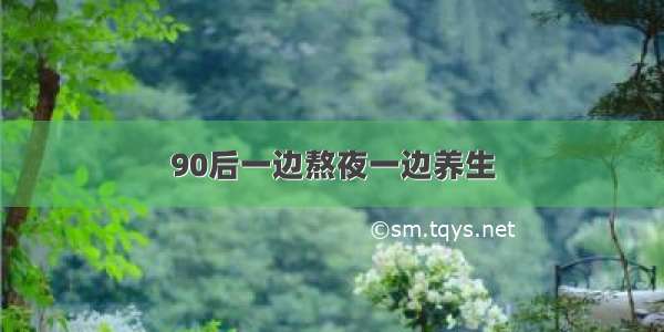 90后一边熬夜一边养生