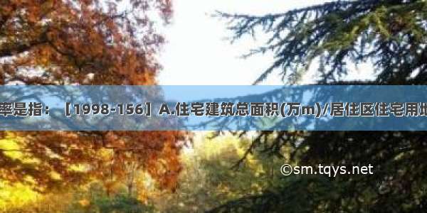 居住区的容积率是指：［1998-156］A.住宅建筑总面积(万m)/居住区住宅用地(万m)B.居住