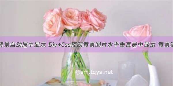 html div背景自动居中显示 Div+Css控制背景图片水平垂直居中显示 背景铺满全屏...