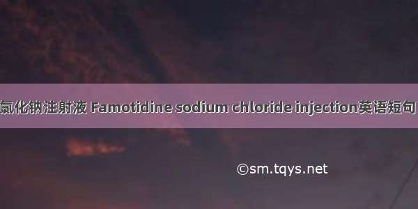 法莫替丁氯化钠注射液 Famotidine sodium chloride injection英语短句 例句大全