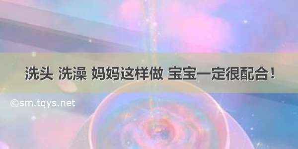 洗头 洗澡 妈妈这样做 宝宝一定很配合！