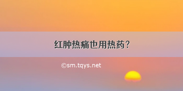 红肿热痛也用热药？