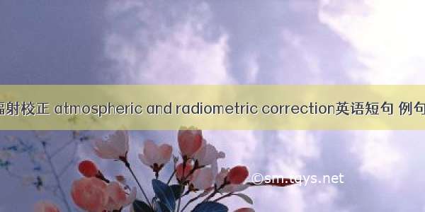 大气辐射校正 atmospheric and radiometric correction英语短句 例句大全