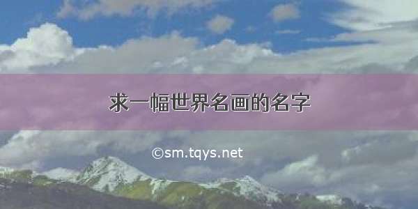 求一幅世界名画的名字