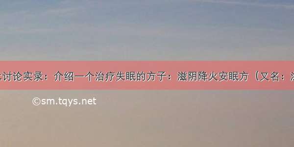 陈医生学术讨论实录：介绍一个治疗失眠的方子：滋阴降火安眠方（又名：滋降一梦饮）