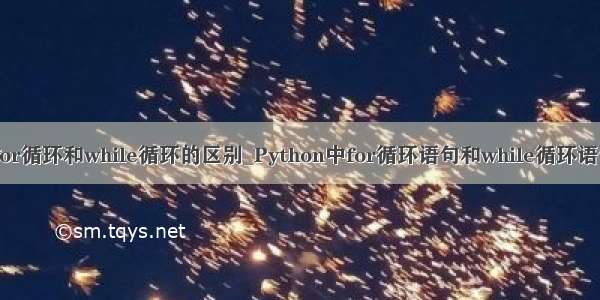 python中for循环和while循环的区别_Python中for循环语句和while循环语句有何不同