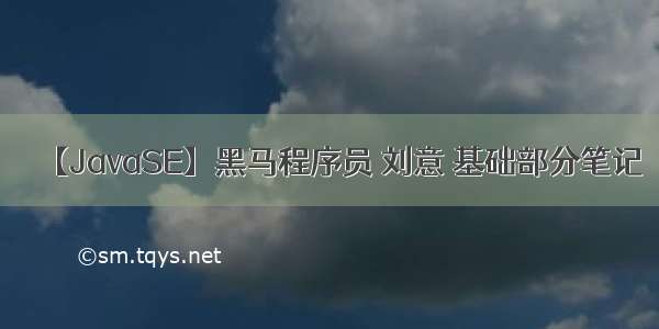 【JavaSE】黑马程序员 刘意 基础部分笔记