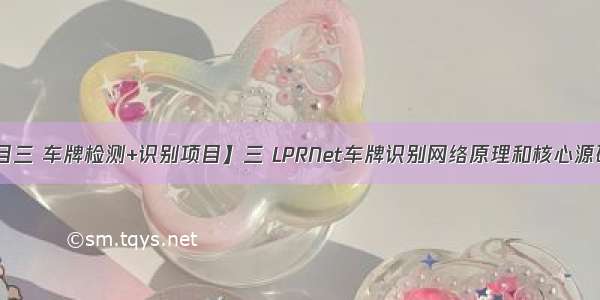 【项目三 车牌检测+识别项目】三 LPRNet车牌识别网络原理和核心源码解读