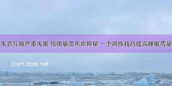 失恋导致严重失眠 情绪崩溃焦虑抑郁 一个训练技巧提高睡眠质量