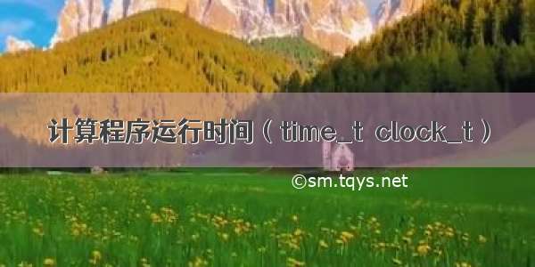计算程序运行时间（time_t  clock_t）
