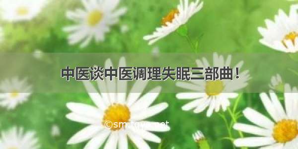 中医谈中医调理失眠三部曲！