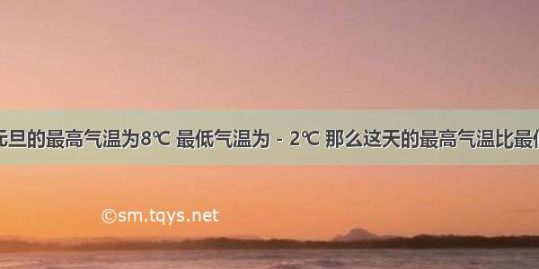 桐乡市元旦的最高气温为8℃ 最低气温为－2℃ 那么这天的最高气温比最低气温高