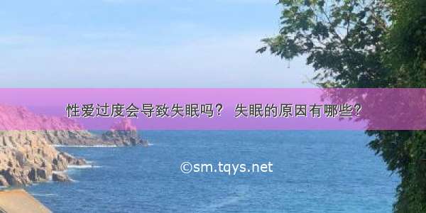 性爱过度会导致失眠吗？ 失眠的原因有哪些？