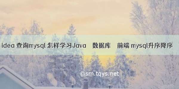 idea 查询mysql 怎样学习Java – 数据库 – 前端 mysql升序降序