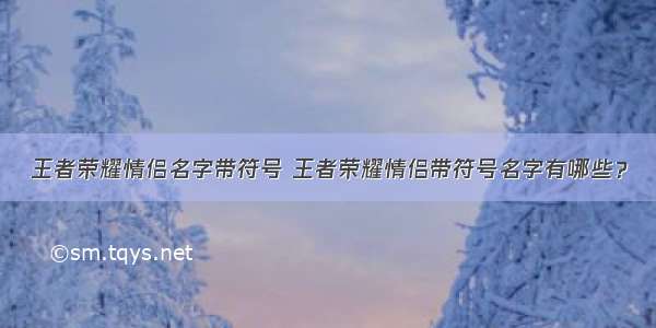 王者荣耀情侣名字带符号 王者荣耀情侣带符号名字有哪些？