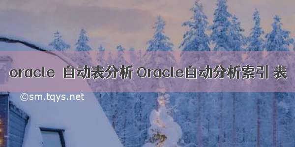 oracle  自动表分析 Oracle自动分析索引 表