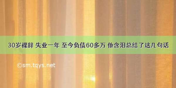 30岁裸辞 失业一年 至今负债60多万 他含泪总结了这几句话