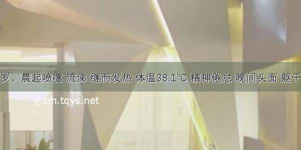 患儿 4岁。晨起喷嚏 流涕 继而发热 体温38.1℃ 精神倦怠 晚间头面 躯干见稀疏