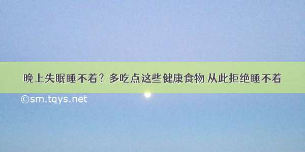 晚上失眠睡不着？多吃点这些健康食物 从此拒绝睡不着