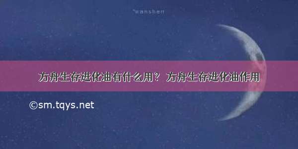 方舟生存进化油有什么用？ 方舟生存进化油作用