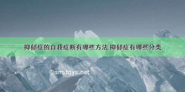 抑郁症的自我症断有哪些方法 抑郁症有哪些分类