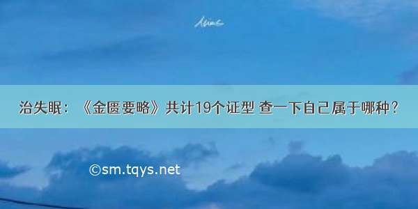 治失眠：《金匮要略》共计19个证型 查一下自己属于哪种？