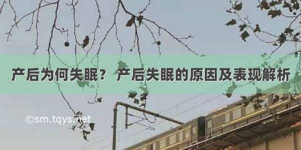 产后为何失眠？ 产后失眠的原因及表现解析