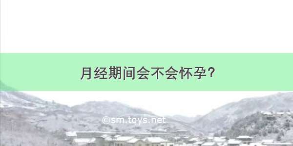 月经期间会不会怀孕？