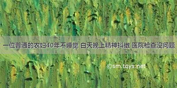 一位普通的农妇40年不睡觉 白天晚上精神抖擞 医院检查没问题