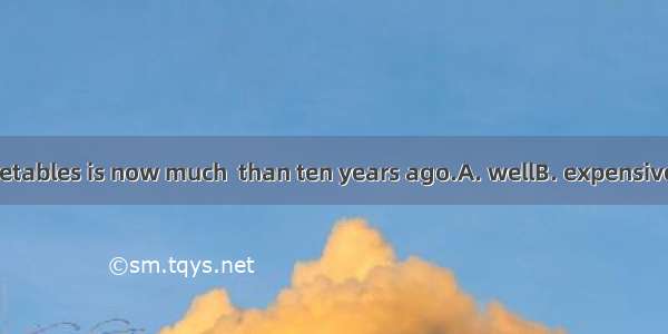 The price of vegetables is now much  than ten years ago.A. wellB. expensiveC. dearD. highe