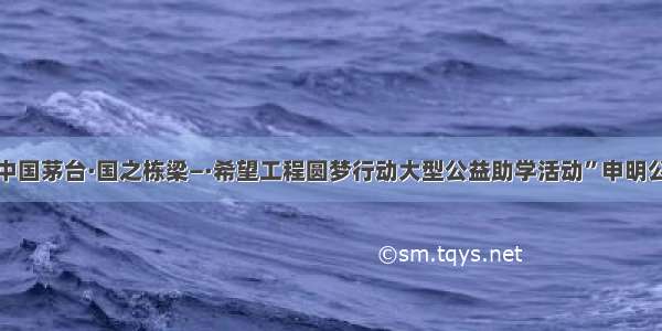 “中国茅台·国之栋梁—·希望工程圆梦行动大型公益助学活动”申明公告