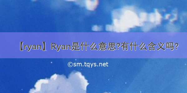 【ryan】Ryan是什么意思?有什么含义吗?