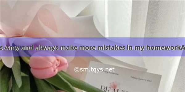 I don’t study as  as Amy and always make more mistakes in my homeworkA. carefullyB. more