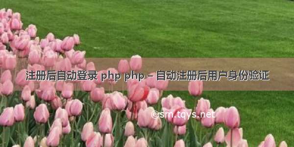 注册后自动登录 php php – 自动注册后用户身份验证