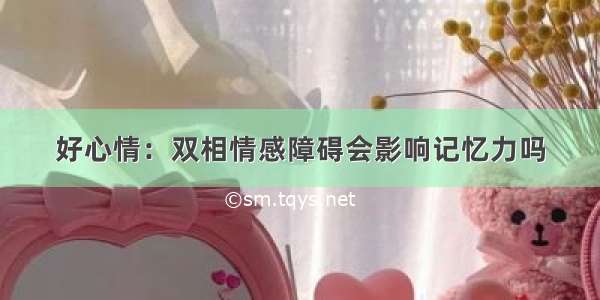 好心情：双相情感障碍会影响记忆力吗