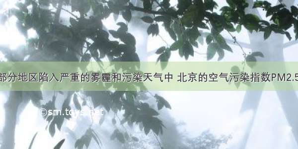 初 我国部分地区陷入严重的雾霾和污染天气中 北京的空气污染指数PM2.5曾接近1