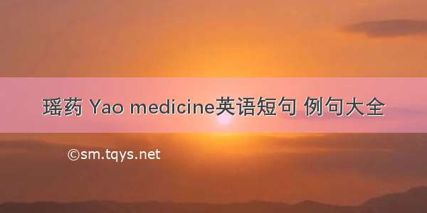 瑶药 Yao medicine英语短句 例句大全