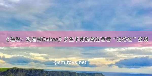 《辐射：避难所Online》长生不死的疯狂老者“洛伦佐”登场