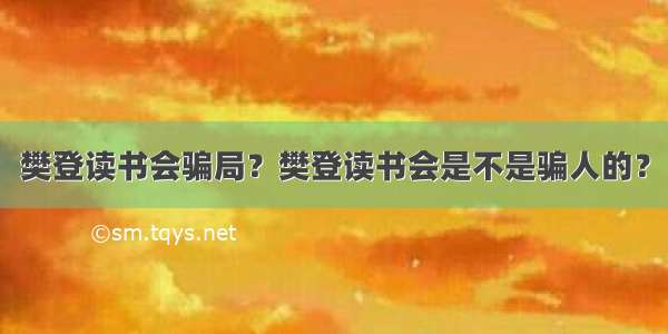 樊登读书会骗局？樊登读书会是不是骗人的？