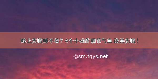 晚上失眠睡不着？4个小动作调节气血 改善失眠！