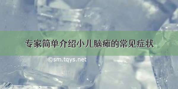 专家简单介绍小儿脑瘫的常见症状