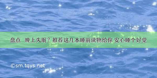 盘点｜ 晚上失眠？推荐这几本睡前读物给你 安心睡个好觉