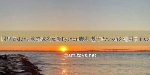 阿里云ddns 动态域名更新Python脚本 基于Python3 适用于linux