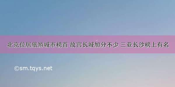 北京位居旅游城市榜首 故宫长城加分不少 三亚长沙榜上有名