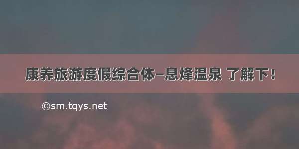 康养旅游度假综合体—息烽温泉 了解下！