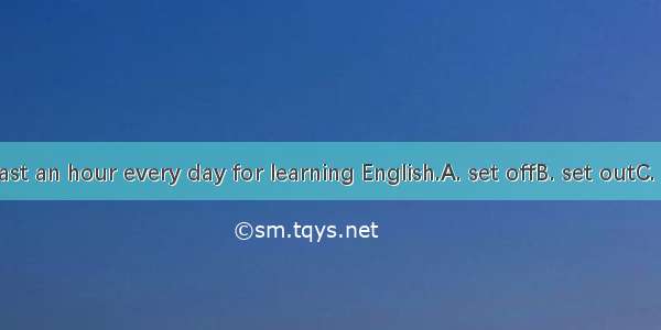 Try to at least an hour every day for learning English.A. set offB. set outC. set aboutD.